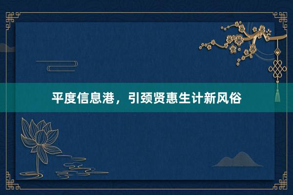 平度信息港,引颈贤惠生计新风俗